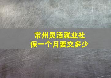 常州灵活就业社保一个月要交多少