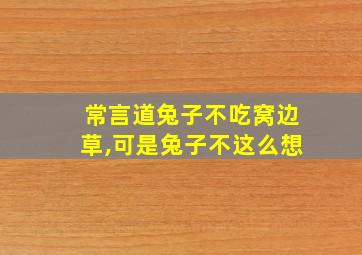 常言道兔子不吃窝边草,可是兔子不这么想