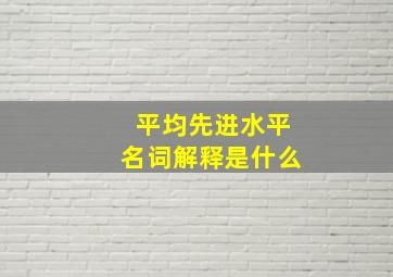 平均先进水平名词解释是什么