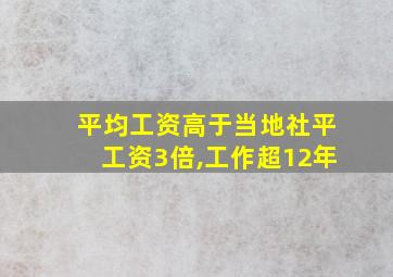 平均工资高于当地社平工资3倍,工作超12年