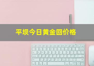 平坝今日黄金回价格