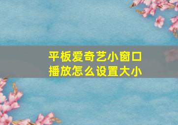 平板爱奇艺小窗口播放怎么设置大小