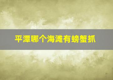 平潭哪个海滩有螃蟹抓