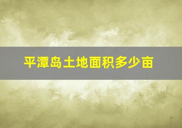 平潭岛土地面积多少亩