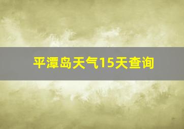 平潭岛天气15天查询