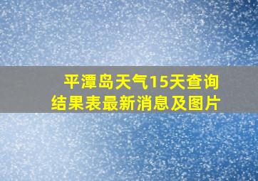 平潭岛天气15天查询结果表最新消息及图片