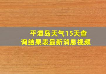 平潭岛天气15天查询结果表最新消息视频