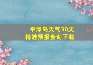 平潭岛天气30天精准预报查询下载