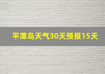 平潭岛天气30天预报15天