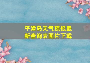 平潭岛天气预报最新查询表图片下载