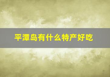 平潭岛有什么特产好吃