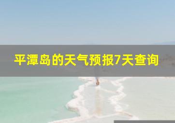 平潭岛的天气预报7天查询