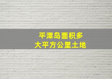 平潭岛面积多大平方公里土地