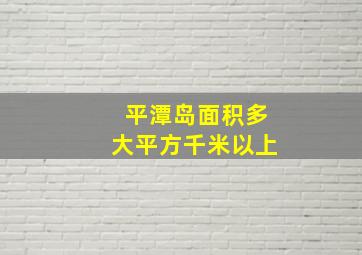 平潭岛面积多大平方千米以上