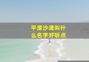 平潭沙滩叫什么名字好听点