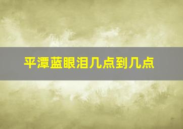 平潭蓝眼泪几点到几点