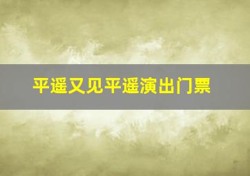 平遥又见平遥演出门票