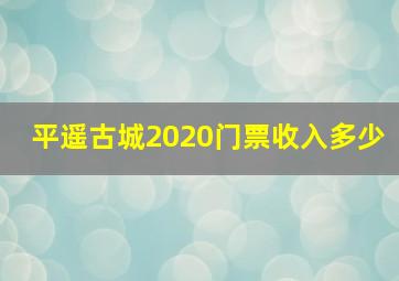 平遥古城2020门票收入多少