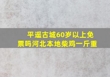 平遥古城60岁以上免票吗河北本地柴鸡一斤重