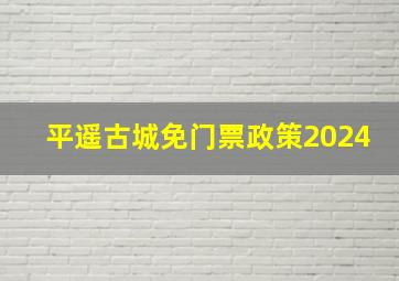 平遥古城免门票政策2024