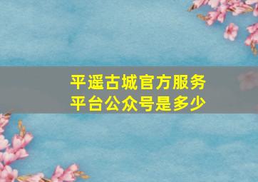 平遥古城官方服务平台公众号是多少