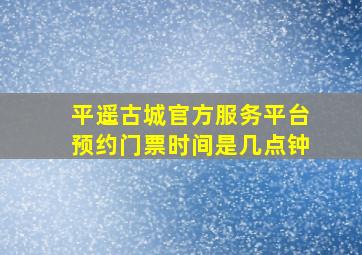 平遥古城官方服务平台预约门票时间是几点钟