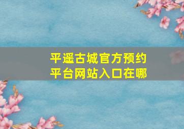 平遥古城官方预约平台网站入口在哪