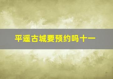 平遥古城要预约吗十一