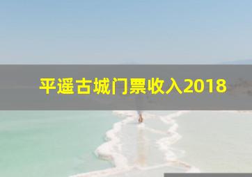 平遥古城门票收入2018