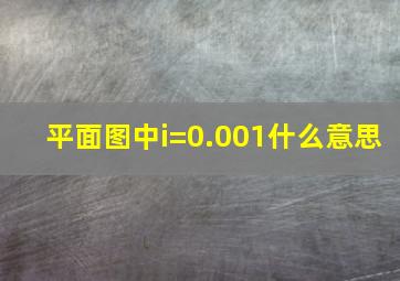 平面图中i=0.001什么意思