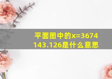 平面图中的x=3674143.126是什么意思