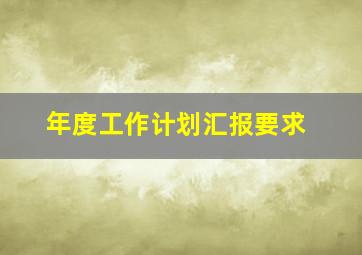 年度工作计划汇报要求