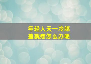 年轻人天一冷膝盖就疼怎么办呢