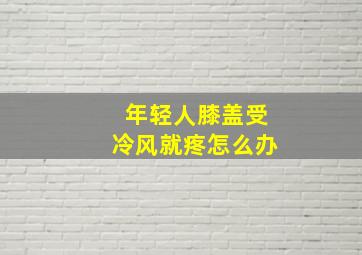 年轻人膝盖受冷风就疼怎么办