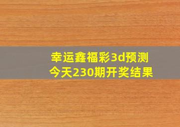 幸运鑫福彩3d预测今天230期开奖结果