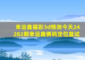 幸运鑫福彩3d预测今天24282期幸运鑫俩码定位复试