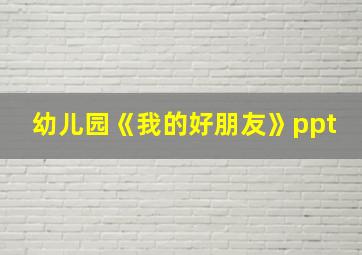 幼儿园《我的好朋友》ppt