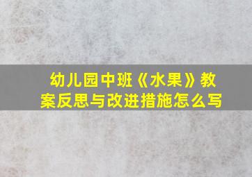 幼儿园中班《水果》教案反思与改进措施怎么写