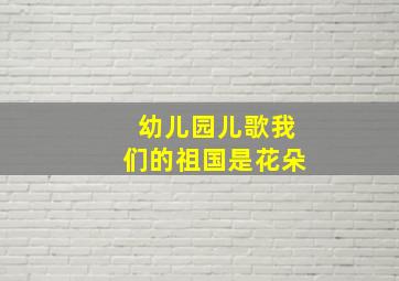 幼儿园儿歌我们的祖国是花朵