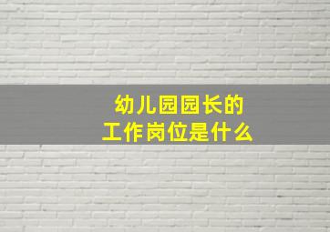 幼儿园园长的工作岗位是什么