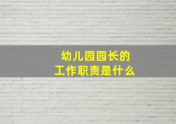 幼儿园园长的工作职责是什么