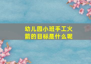 幼儿园小班手工火箭的目标是什么呢