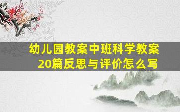 幼儿园教案中班科学教案20篇反思与评价怎么写