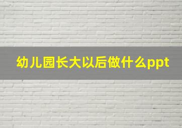 幼儿园长大以后做什么ppt