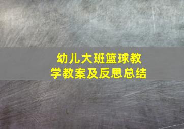 幼儿大班篮球教学教案及反思总结