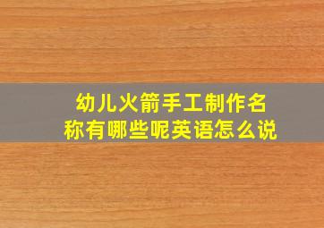 幼儿火箭手工制作名称有哪些呢英语怎么说