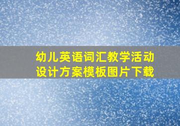 幼儿英语词汇教学活动设计方案模板图片下载