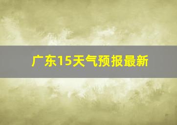 广东15天气预报最新