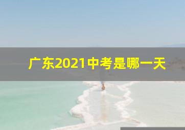 广东2021中考是哪一天