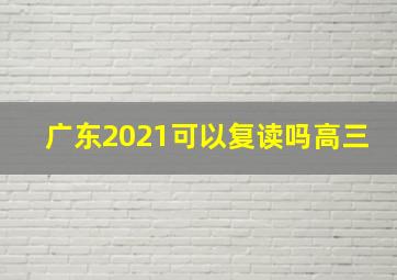 广东2021可以复读吗高三